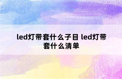 led灯带套什么子目 led灯带套什么清单